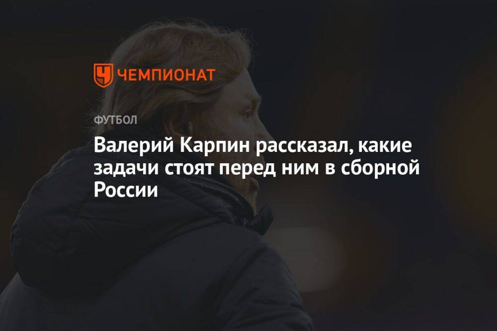 Валерий Карпин рассказал, какие задачи стоят перед ним в сборной России