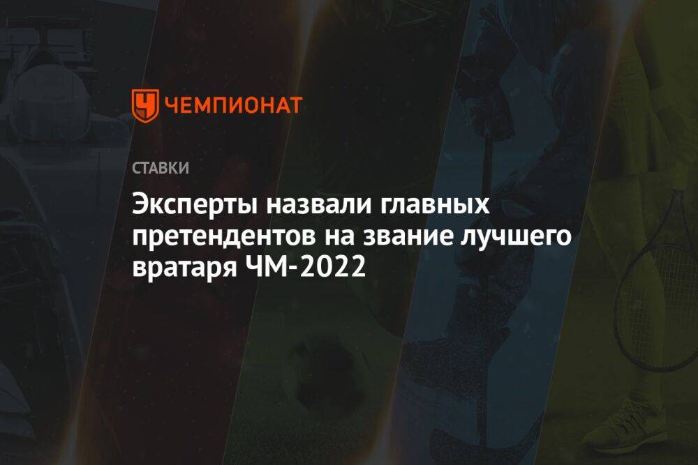 Эксперты назвали главных претендентов на звание лучшего вратаря ЧМ-2022