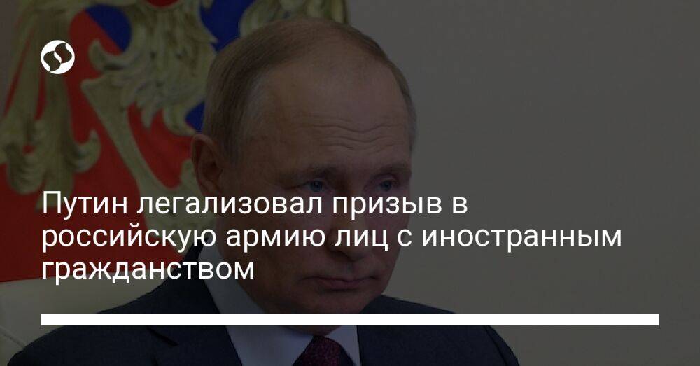 Путин легализовал призыв в российскую армию лиц с иностранным гражданством