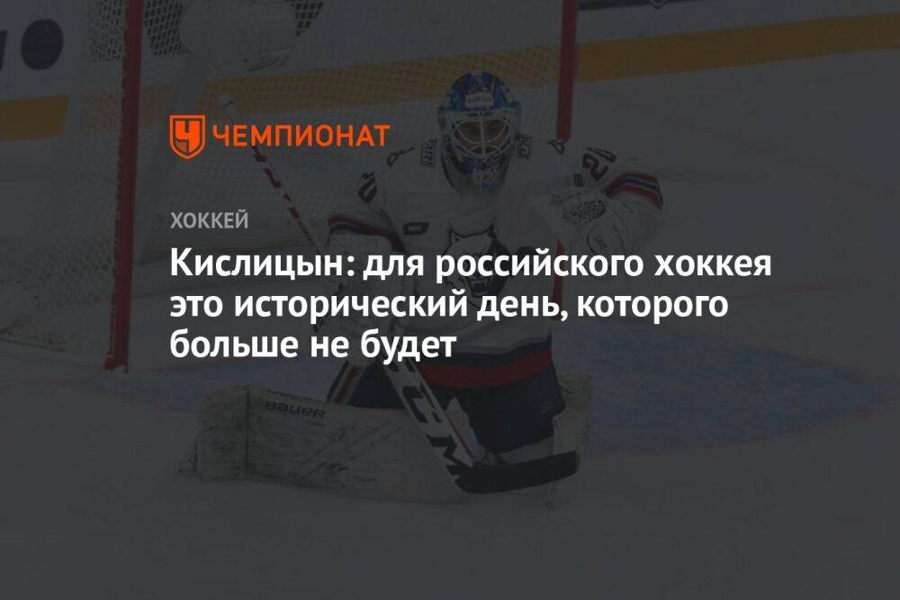 Кислицын: для российского хоккея это исторический день, которого больше не будет