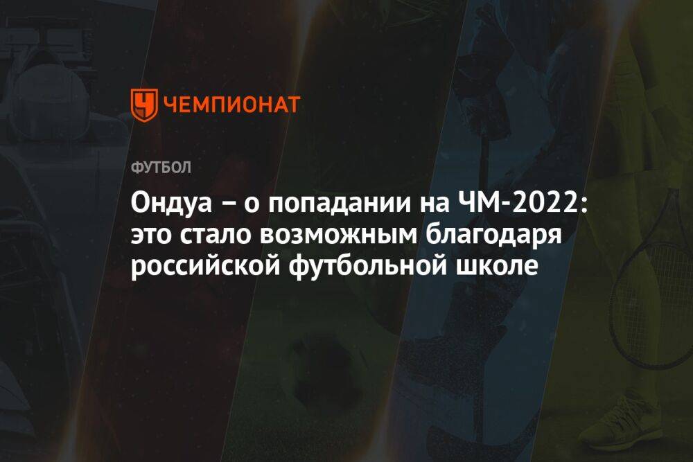 Ондуа – о попадании на ЧМ-2022: это стало возможным благодаря российской футбольной школе
