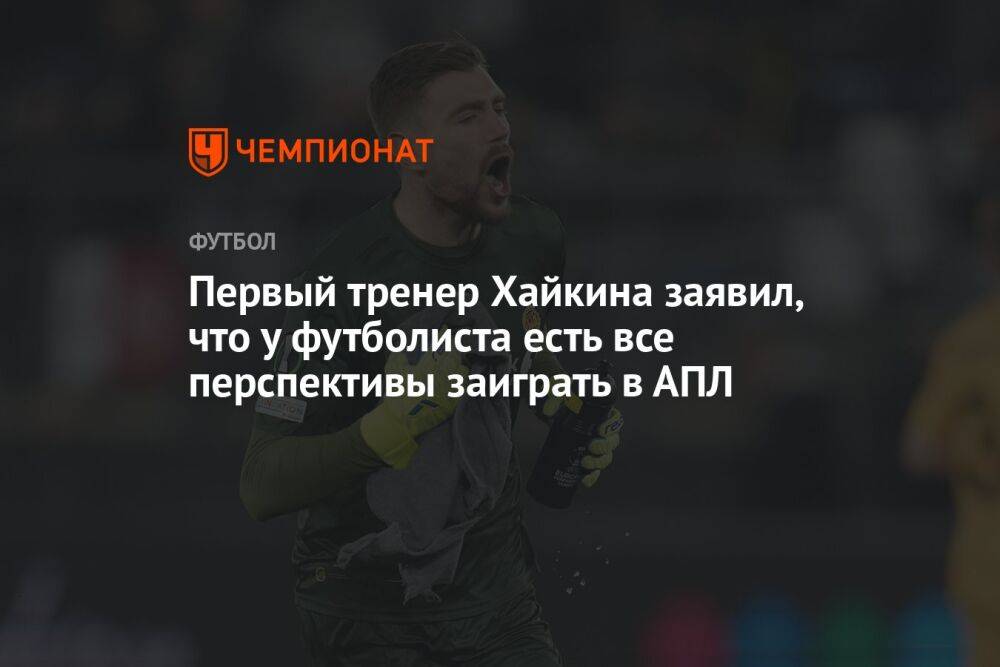 Первый тренер Хайкина заявил, что у футболиста есть все перспективы заиграть в АПЛ