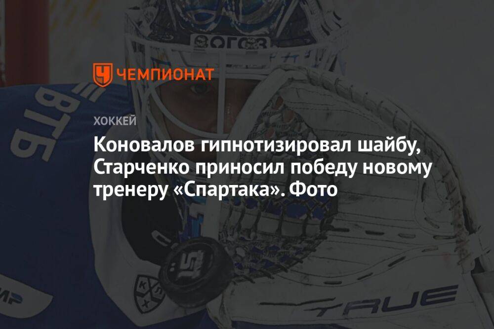 Коновалов гипнотизировал шайбу, Старченко приносил победу новому тренеру «Спартака». Фото