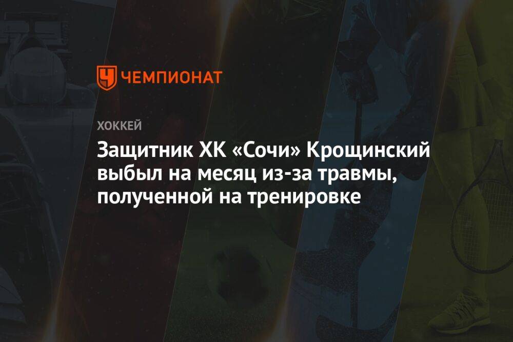 Защитник ХК «Сочи» Крощинский выбыл на месяц из-за травмы, полученной на тренировке