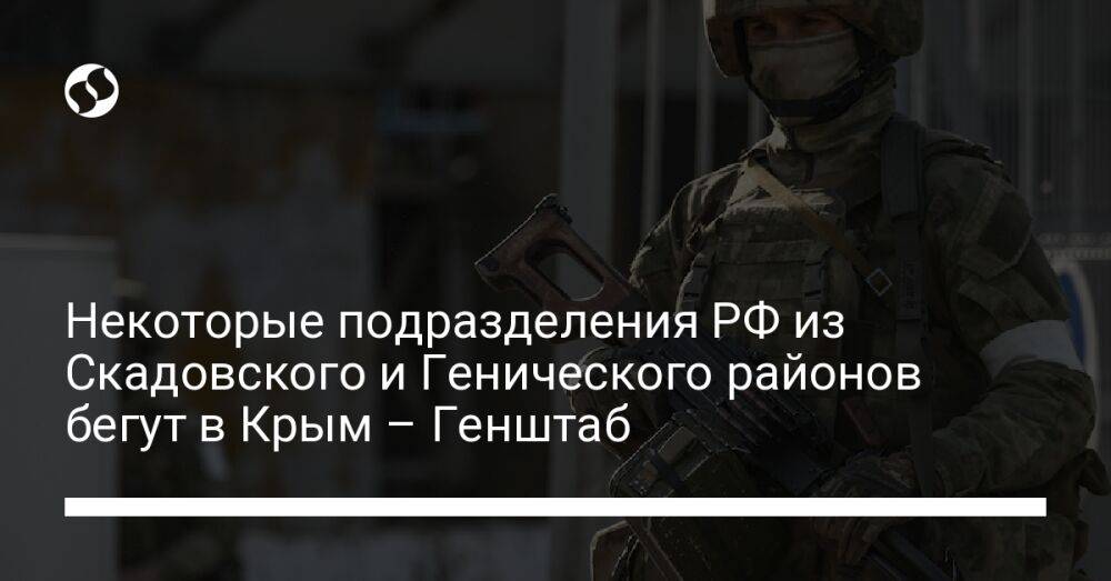 Некоторые подразделения РФ из Скадовского и Генического районов бегут в Крым – Генштаб