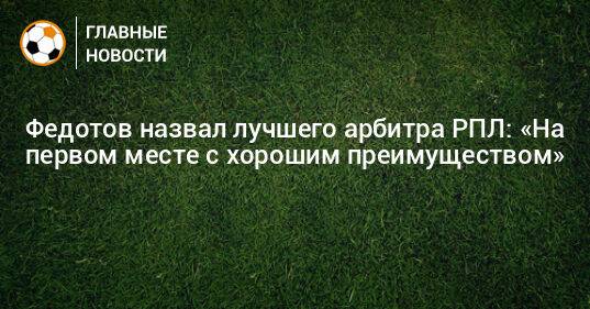 Федотов назвал лучшего арбитра РПЛ: «На первом месте с хорошим преимуществом»
