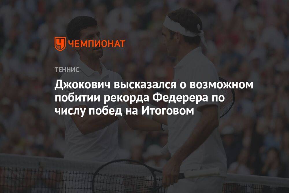 Джокович высказался о возможном побитии рекорда Федерера по числу побед на Итоговом