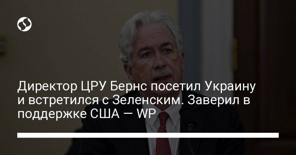 Директор ЦРУ Бернс посетил Украину и встретился с Зеленским. Заверил в поддержке США — WP