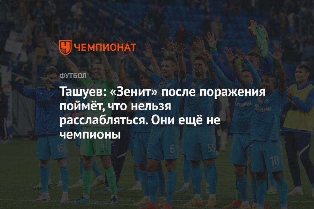 Ташуев: «Зенит» после поражения поймёт, что нельзя расслабляться. Они ещё не чемпионы