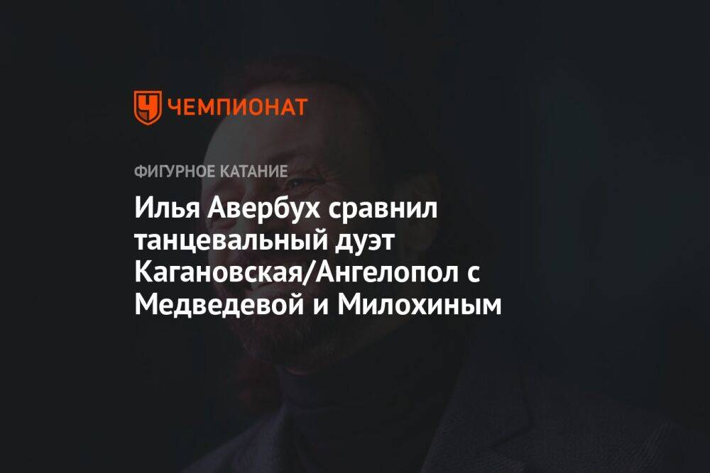 Илья Авербух сравнил танцевальный дуэт Кагановская/Ангелопол с Медведевой и Милохиным