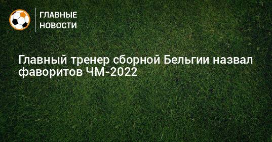 Главный тренер сборной Бельгии назвал фаворитов ЧМ-2022