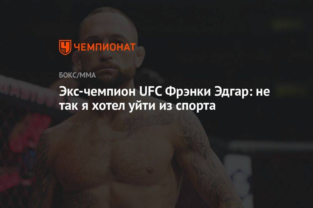 Экс-чемпион UFC Фрэнки Эдгар: не так я хотел уйти из спорта