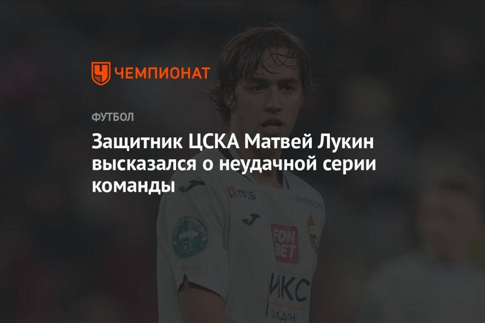 Защитник ЦСКА Матвей Лукин высказался о неудачной серии команды