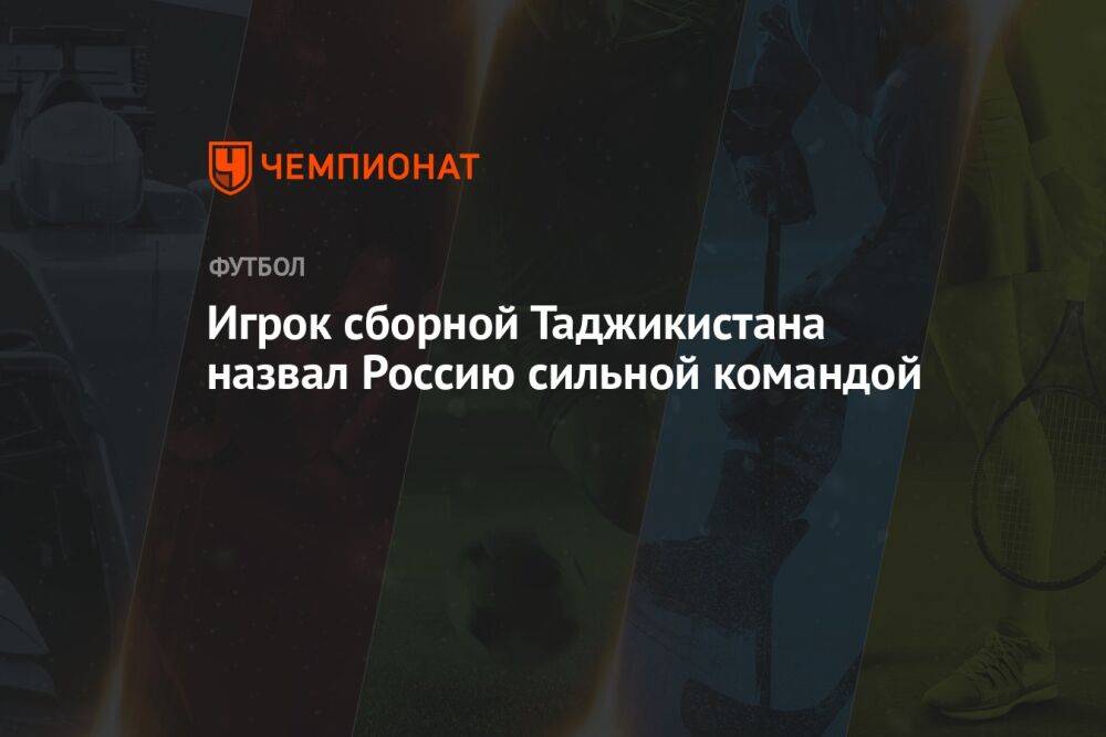 Игрок сборной Таджикистана назвал Россию сильной командой