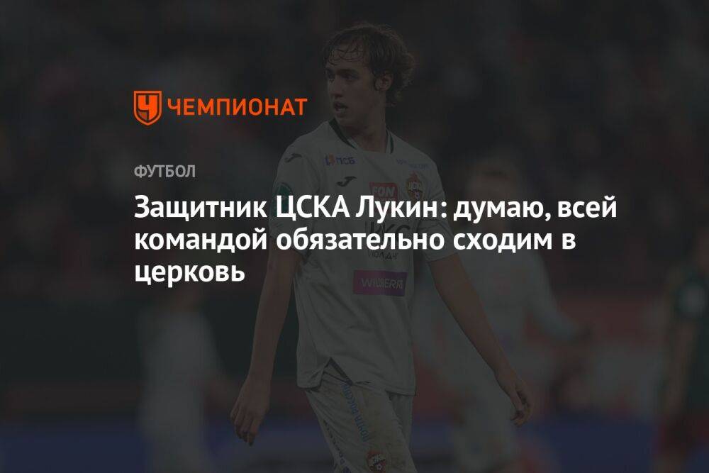Защитник ЦСКА Лукин: думаю, всей командой обязательно сходим в церковь