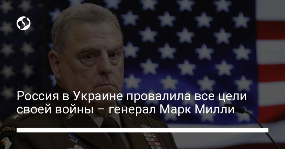 Россия в Украине провалила все цели своей войны – генерал Марк Милли