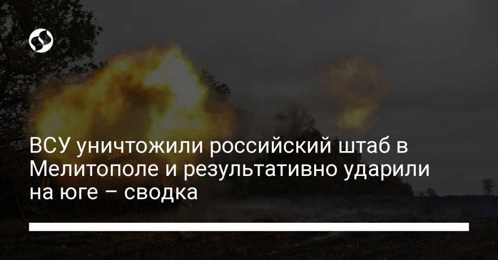 ВСУ уничтожили российский штаб в Мелитополе и результативно ударили на юге – сводка