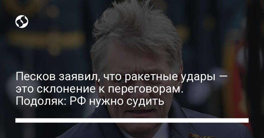 Песков заявил, что ракетные удары — это склонение к переговорам. Подоляк: РФ нужно судить