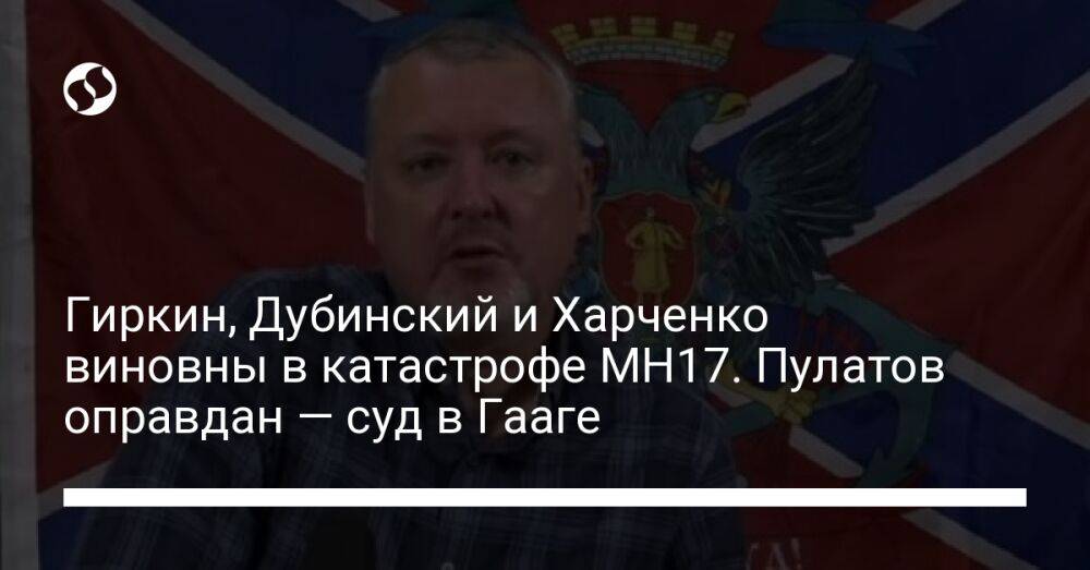 Гиркин, Дубинский и Харченко виновны в катастрофе MH17. Пулатов оправдан — суд в Гааге