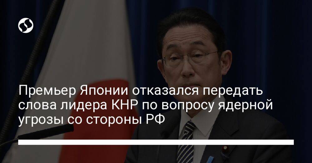 Премьер Японии отказался передать слова лидера КНР по вопросу ядерной угрозы со стороны РФ