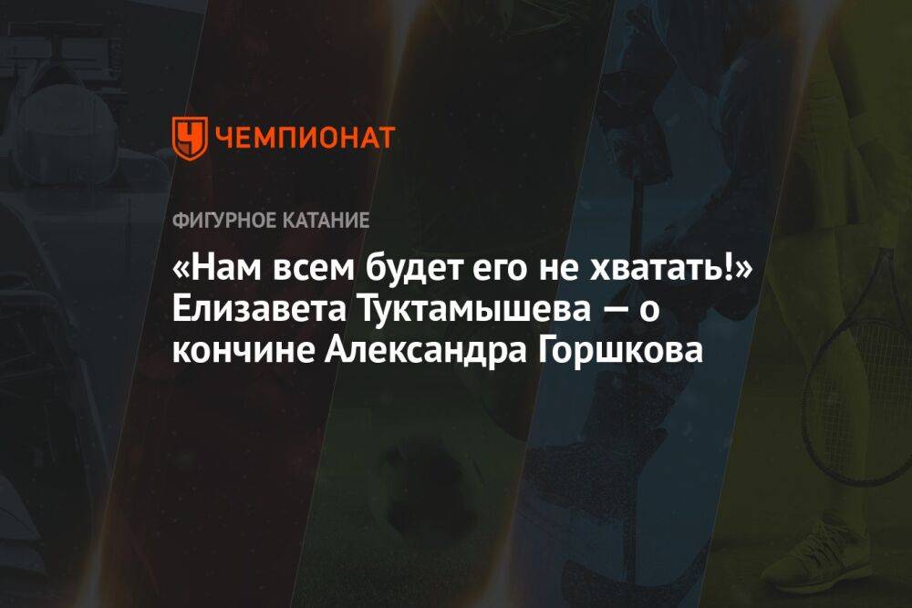 «Нам всем будет его не хватать!» Елизавета Туктамышева — о кончине Александра Горшкова