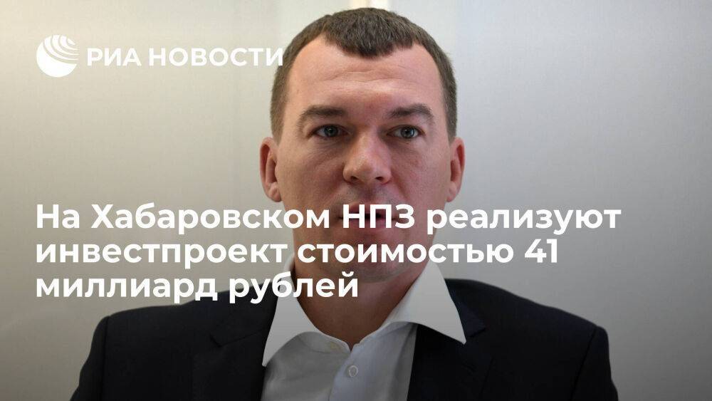 Дегтярев: на Хабаровском НПЗ реализуют инвестпроект стоимостью 41 миллиард рублей