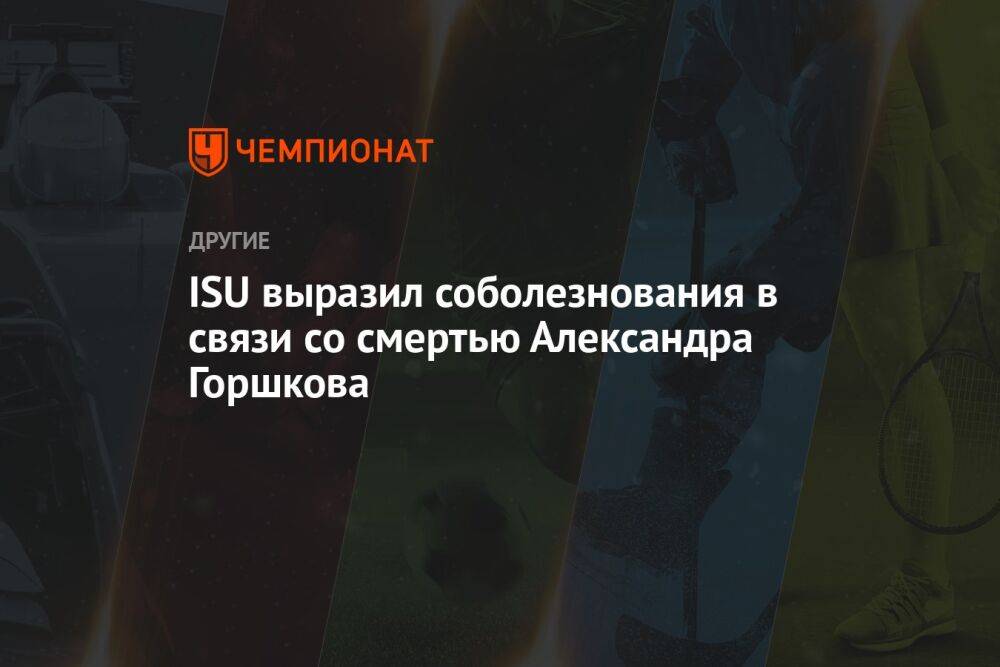 ISU выразил соболезнования в связи со смертью Александра Горшкова