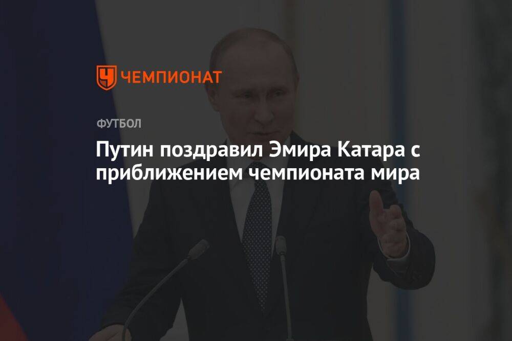Путин поздравил эмира Катара с приближением чемпионата мира
