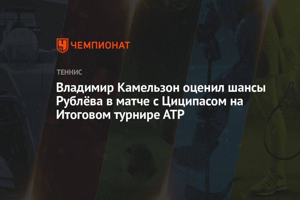 Владимир Камельзон оценил шансы Рублёва в матче с Циципасом на Итоговом турнире АТР