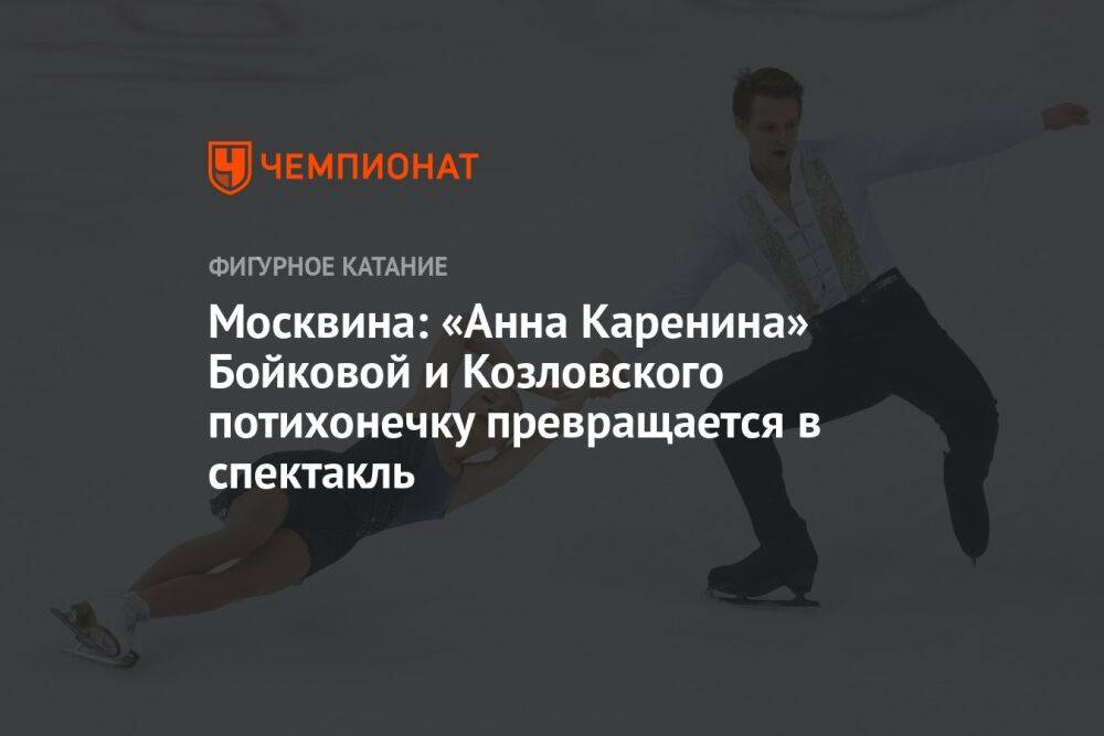 Москвина: «Анна Каренина» Бойковой и Козловского потихонечку превращается в спектакль