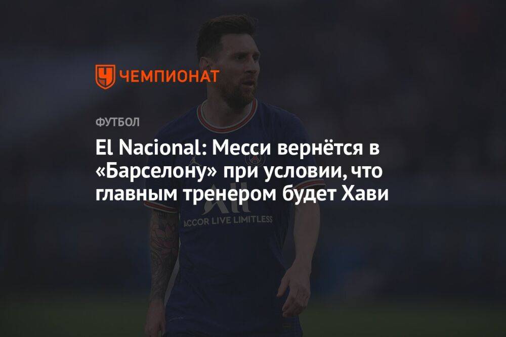 El Nacional: Месси вернётся в «Барселону» при условии, что главным тренером будет Хави