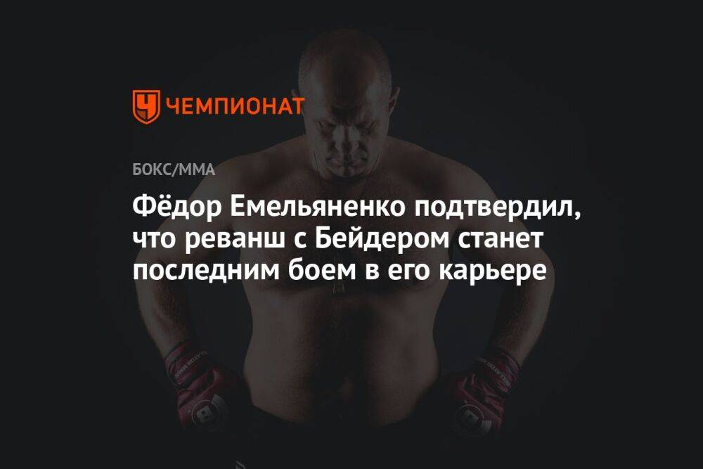 Фёдор Емельяненко подтвердил, что реванш с Бейдером станет последним боем в его карьере