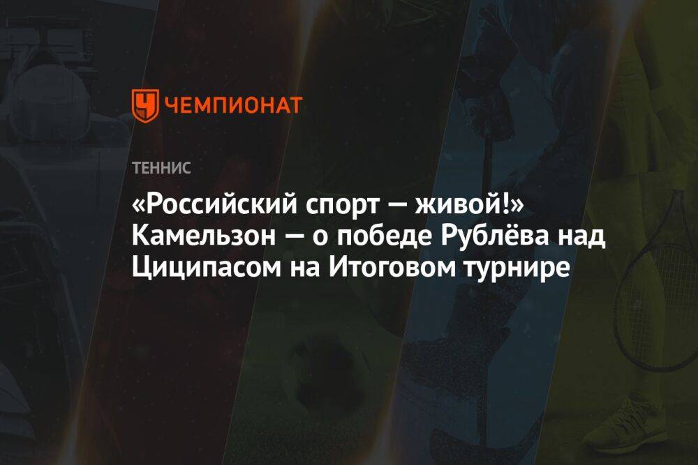 «Российский спорт — живой!» Камельзон — о победе Рублёва над Циципасом на Итоговом турнире