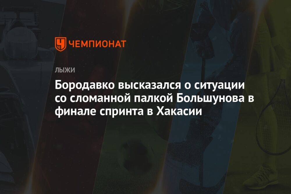 Бородавко высказался о ситуации со сломанной палкой Большунова в финале спринта в Хакасии