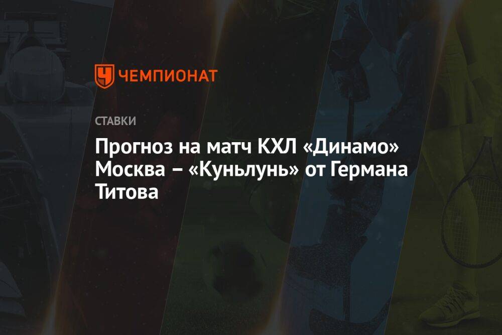 Прогноз на матч КХЛ «Динамо» Москва – «Куньлунь» от Германа Титова