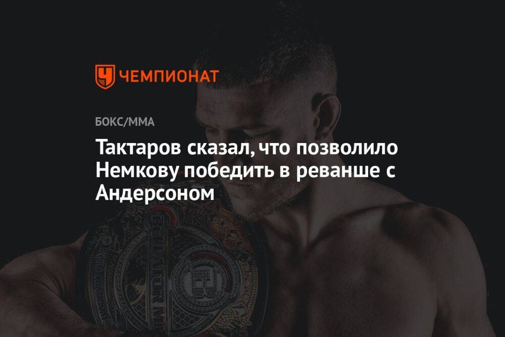 Тактаров сказал, что позволило Немкову победить в реванше с Андерсоном