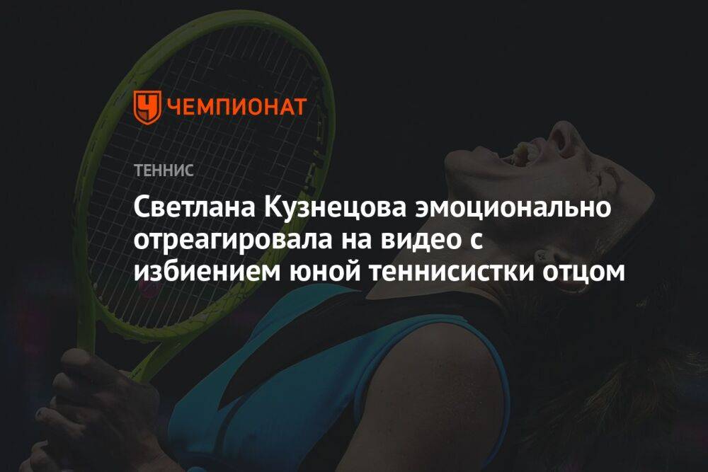 Светлана Кузнецова эмоционально отреагировала на видео с избиением юной теннисистки отцом