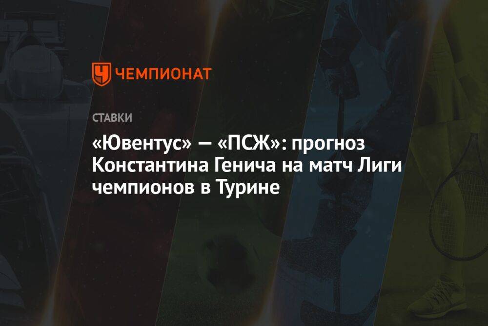 «Ювентус» — «ПСЖ»: прогноз Константина Генича на матч Лиги чемпионов в Турине