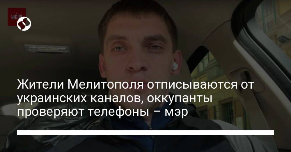 Жители Мелитополя отписываются от украинских каналов, оккупанты проверяют телефоны – мэр