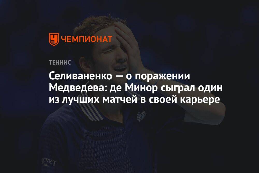 Селиваненко — о поражении Медведева: де Минор сыграл один из лучших матчей в своей карьере