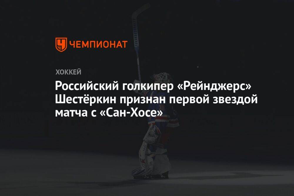 Российский голкипер «Рейнджерс» Шестёркин признан первой звездой матча с «Сан-Хосе»