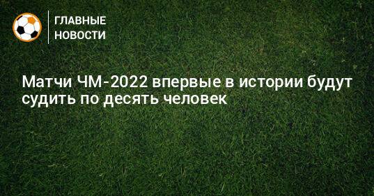 Матчи ЧМ-2022 впервые в истории будут судить по 10 человек