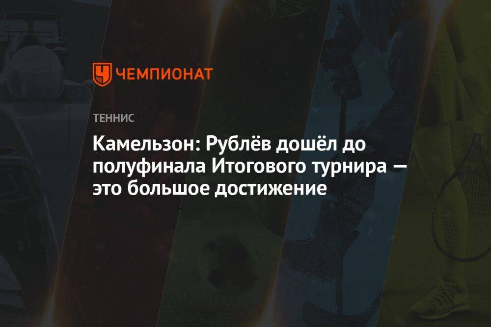 Камельзон: Рублёв дошёл до полуфинала Итогового турнира — это большое достижение