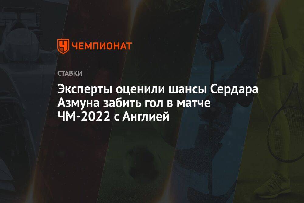 Эксперты оценили шансы Сердара Азмуна забить гол в матче ЧМ-2022 с Англией