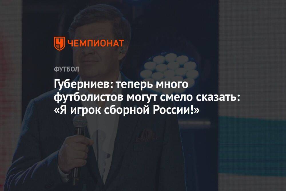 Губерниев: теперь много футболистов могут смело сказать: «Я игрок сборной России!»