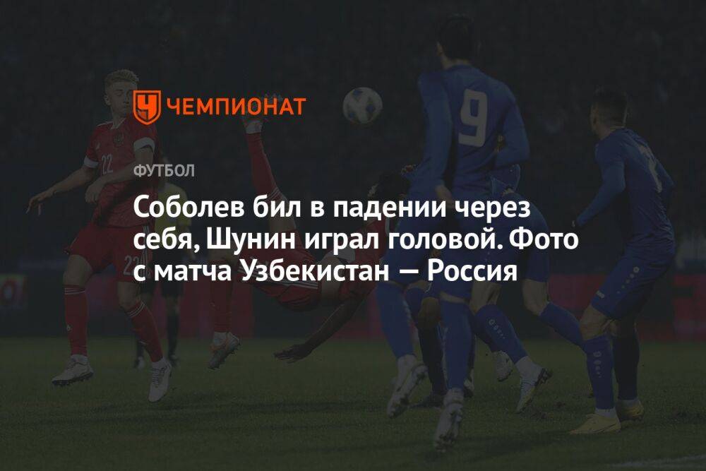 Соболев бил в падении через себя, Шунин играл головой. Фото с матча Узбекистан — Россия