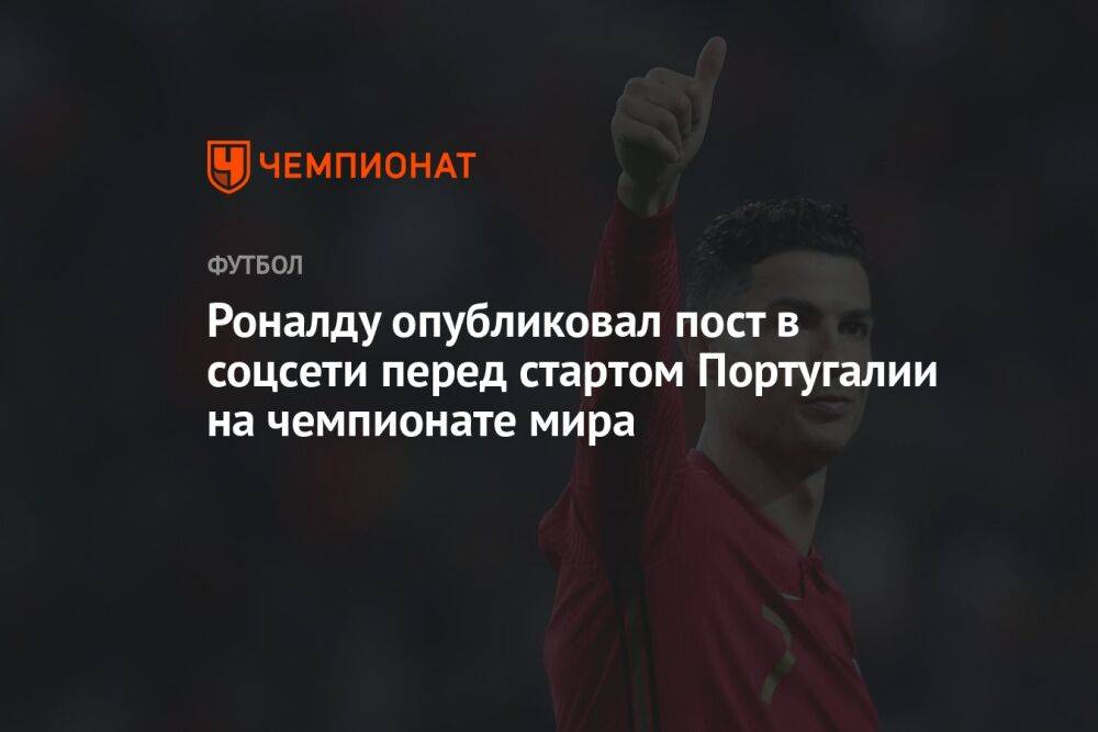 Роналду опубликовал пост в соцсети перед стартом Португалии на чемпионате мира