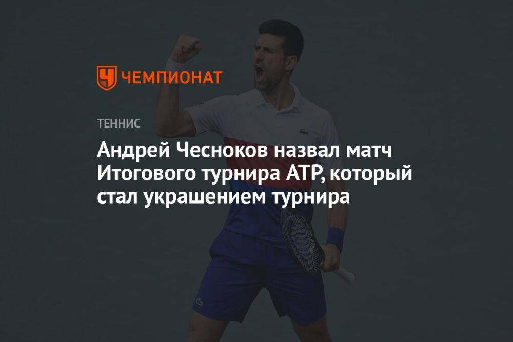 Андрей Чесноков назвал матч Итогового турнира ATP, который стал украшением турнира