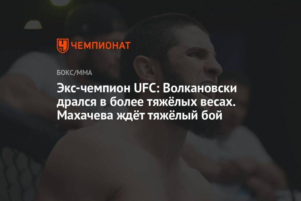 Экс-чемпион UFC: Волкановски дрался в более тяжёлых весах. Махачева ждёт тяжёлый бой
