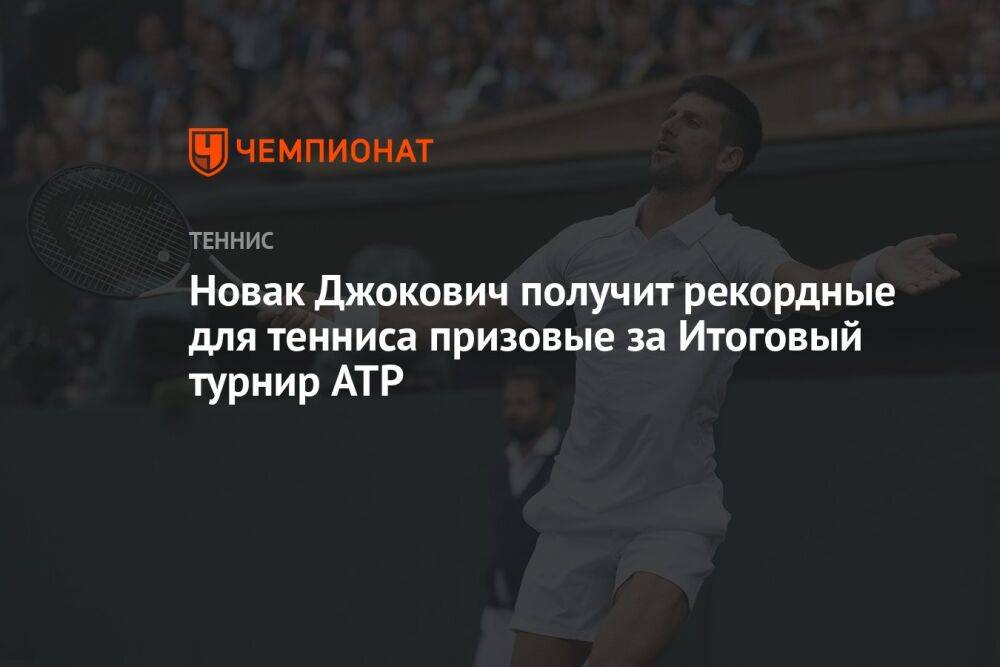 Новак Джокович получит рекордные для тенниса призовые за Итоговый турнир ATP